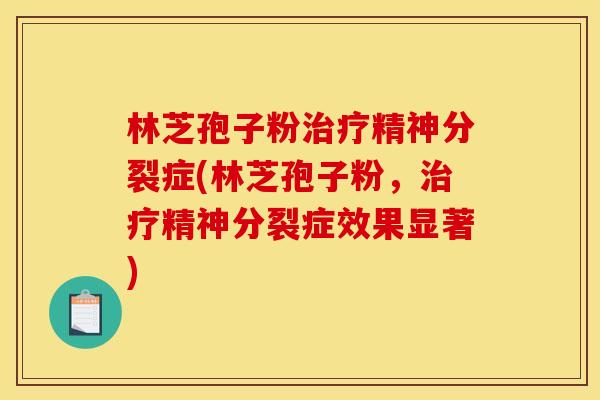 林芝孢子粉精神分裂症(林芝孢子粉,精神分裂症效果显著) 林芝孢子粉精神分裂症(林芝孢子粉,精神分裂症效果显著)
