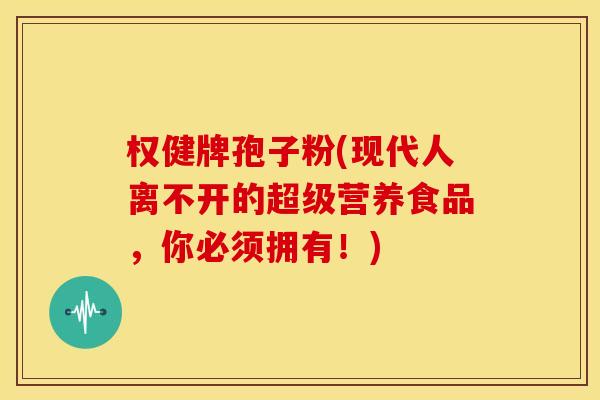 权健牌孢子粉(现代人离不开的超级营养食品,你必须拥有!) 权健牌孢子粉(现代人离不开的超级营养食品,你必须拥有!)