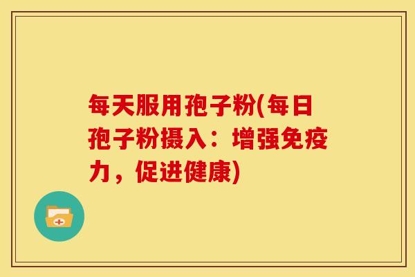 每天服用孢子粉(每日孢子粉摄入：增强免疫力，促进健康)