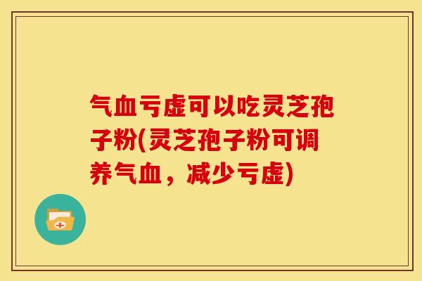 气亏虚可以吃灵芝孢子粉(灵芝孢子粉可调养气,减少亏虚) 气亏虚可以吃灵芝孢子粉(灵芝孢子粉可调养气,减少亏虚)