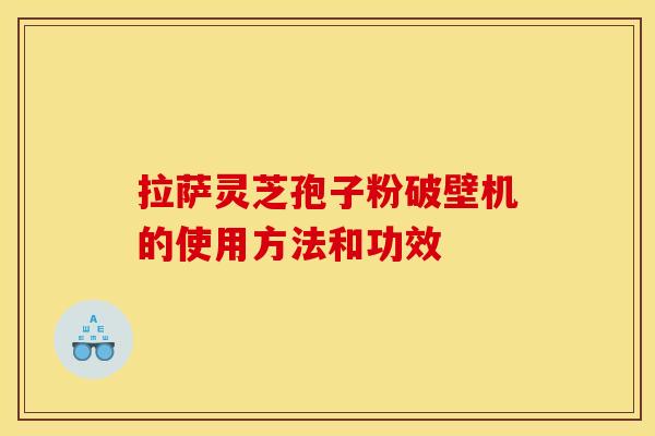 拉萨灵芝孢子粉破壁机的使用方法和功效 拉萨灵芝孢子粉破壁机的使用方法和功效