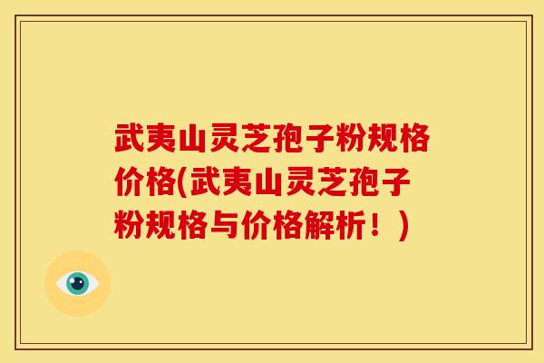 武夷山灵芝孢子粉规格价格(武夷山灵芝孢子粉规格与价格解析!) 武夷山灵芝孢子粉规格价格(武夷山灵芝孢子粉规格与价格解析!)