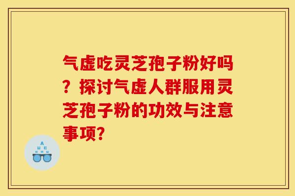 气虚吃灵芝孢子粉好吗?探讨气虚人群服用灵芝孢子粉的功效与注意事项? 气虚吃灵芝孢子粉好吗?探讨气虚人群服用灵芝孢子粉的功效与注意事项?
