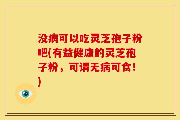 没可以吃灵芝孢子粉吧(有益健康的灵芝孢子粉,可谓无可食!) 没可以吃灵芝孢子粉吧(有益健康的灵芝孢子粉,可谓无可食!)