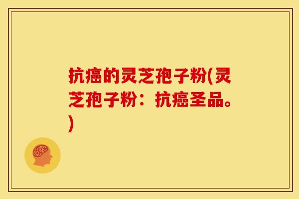 抗的灵芝孢子粉(灵芝孢子粉:抗圣品。) 抗的灵芝孢子粉(灵芝孢子粉:抗圣品。)