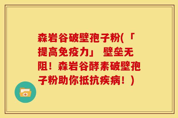 森岩谷破壁孢子粉(「提高免疫力」 壁垒无阻!森岩谷酵素破壁孢子粉助你抵抗!) 森岩谷破壁孢子粉(「提高免疫力」 壁垒无阻!森岩谷酵素破壁孢子粉助你抵抗!)