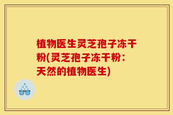 植物医生灵芝孢子冻干粉(灵芝孢子冻干粉:天然的植物医生) 植物医生灵芝孢子冻干粉(灵芝孢子冻干粉:天然的植物医生)