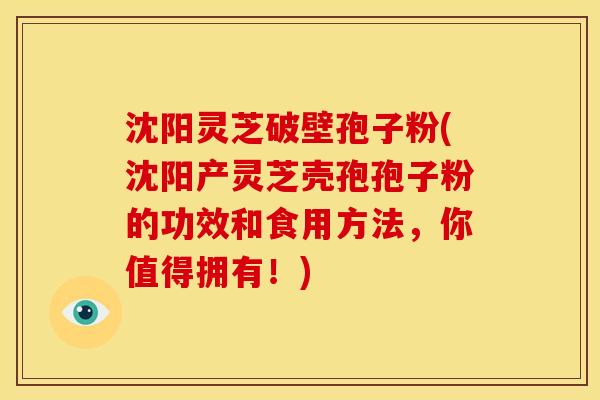 沈阳灵芝破壁孢子粉(沈阳产灵芝壳孢孢子粉的功效和食用方法,你值得拥有!) 沈阳灵芝破壁孢子粉(沈阳产灵芝壳孢孢子粉的功效和食用方法,你值得拥有!)