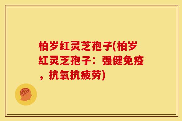 柏岁红灵芝孢子(柏岁红灵芝孢子:强健免疫,抗氧) 柏岁红灵芝孢子(柏岁红灵芝孢子:强健免疫,抗氧)