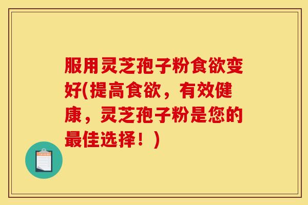 服用灵芝孢子粉变好(提高,有效健康,灵芝孢子粉是您的佳选择!) 服用灵芝孢子粉变好(提高,有效健康,灵芝孢子粉是您的佳选择!)