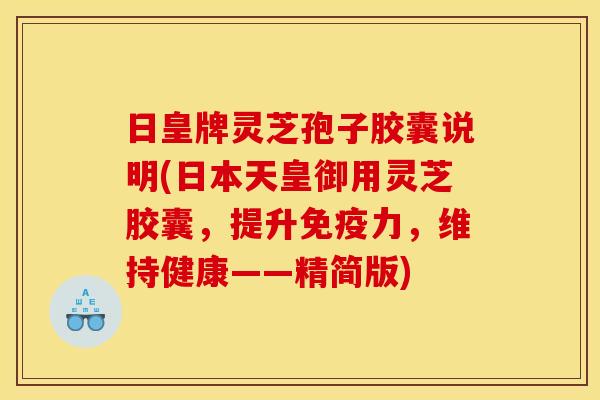 日皇牌灵芝孢子胶囊说明(日本天皇御用灵芝胶囊,提升免疫力,维持健康——精简版) 日皇牌灵芝孢子胶囊说明(日本天皇御用灵芝胶囊,提升免疫力,维持健康——精简版)