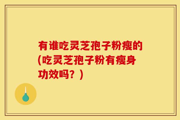 有谁吃灵芝孢子粉瘦的(吃灵芝孢子粉有瘦身功效吗?) 有谁吃灵芝孢子粉瘦的(吃灵芝孢子粉有瘦身功效吗?)