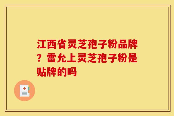 江西省灵芝孢子粉品牌?雷允上灵芝孢子粉是贴牌的吗 江西省灵芝孢子粉品牌?雷允上灵芝孢子粉是贴牌的吗