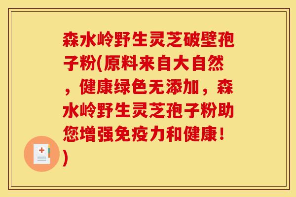 森水岭野生灵芝破壁孢子粉(原料来自大自然，健康绿色无添加，森水岭野生灵芝孢子粉助您增强免疫力和健康！)