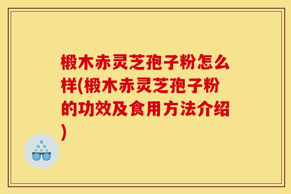 椴木赤灵芝孢子粉怎么样(椴木赤灵芝孢子粉的功效及食用方法介绍) 椴木赤灵芝孢子粉怎么样(椴木赤灵芝孢子粉的功效及食用方法介绍)