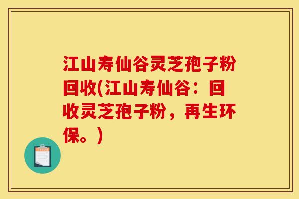 江山寿仙谷灵芝孢子粉回收(江山寿仙谷:回收灵芝孢子粉,再生环保。) 江山寿仙谷灵芝孢子粉回收(江山寿仙谷:回收灵芝孢子粉,再生环保。)