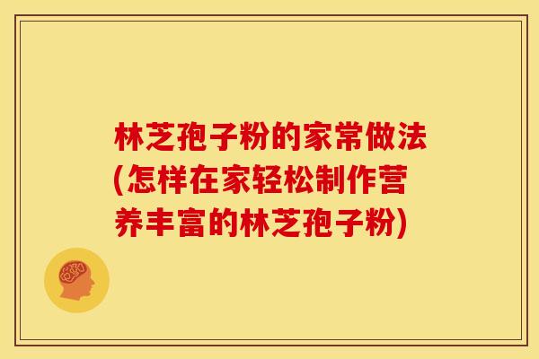 林芝孢子粉的家常做法(怎样在家轻松制作营养丰富的林芝孢子粉) 林芝孢子粉的家常做法(怎样在家轻松制作营养丰富的林芝孢子粉)