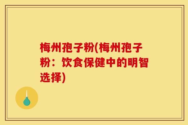 梅州孢子粉(梅州孢子粉:饮食保健中的明智选择) 梅州孢子粉(梅州孢子粉:饮食保健中的明智选择)