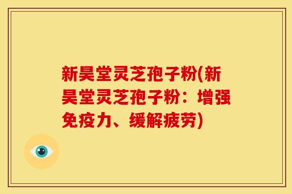新昊堂灵芝孢子粉(新昊堂灵芝孢子粉:增强免疫力、缓解疲劳) 新昊堂灵芝孢子粉(新昊堂灵芝孢子粉:增强免疫力、缓解疲劳)
