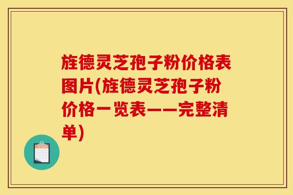 旌德灵芝孢子粉价格表图片(旌德灵芝孢子粉价格一览表——完整清单) 旌德灵芝孢子粉价格表图片(旌德灵芝孢子粉价格一览表——完整清单)