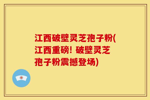 江西破壁灵芝孢子粉(江西重磅! 破壁灵芝孢子粉震撼登场) 江西破壁灵芝孢子粉(江西重磅! 破壁灵芝孢子粉震撼登场)