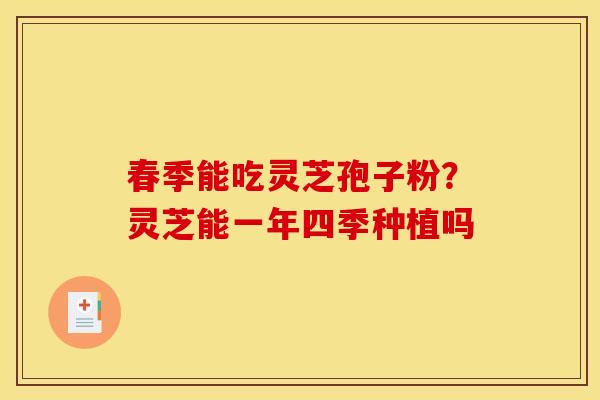 春季能吃灵芝孢子粉?灵芝能一年四季种植吗 春季能吃灵芝孢子粉?灵芝能一年四季种植吗