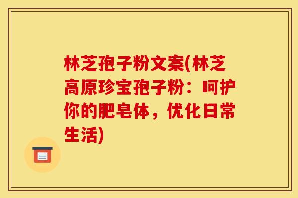 林芝孢子粉文案(林芝高原珍宝孢子粉:呵护你的肥皂体,优化日常生活) 林芝孢子粉文案(林芝高原珍宝孢子粉:呵护你的肥皂体,优化日常生活)
