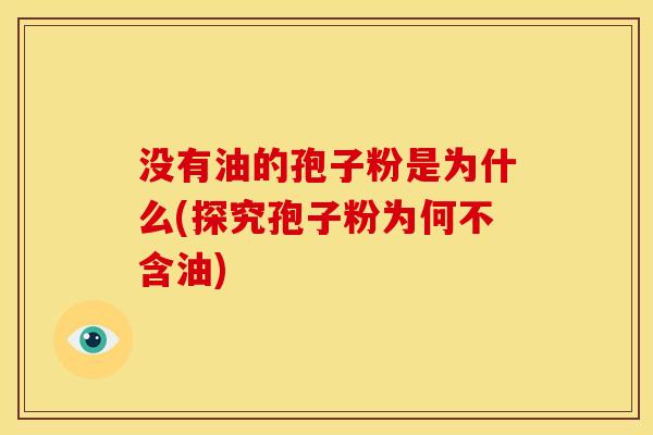 没有油的孢子粉是为什么(探究孢子粉为何不含油)