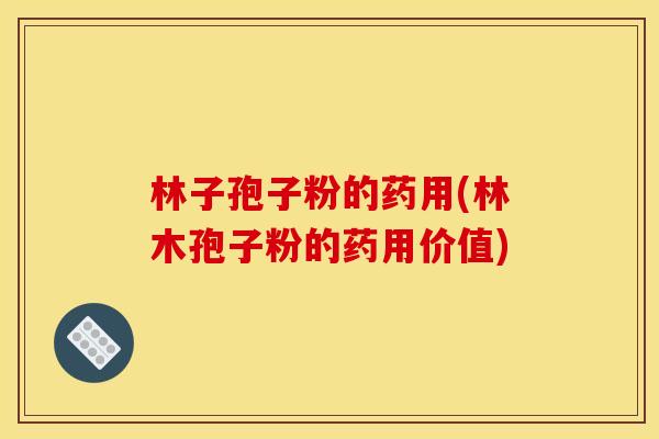 林子孢子粉的药用(林木孢子粉的药用价值) 林子孢子粉的药用(林木孢子粉的药用价值)