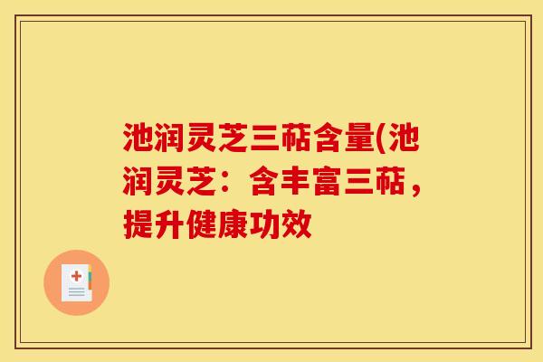 池润灵芝三萜含量(池润灵芝：含丰富三萜，提升健康功效