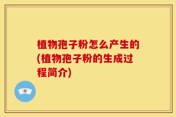 植物孢子粉怎么产生的(植物孢子粉的生成过程简介)
