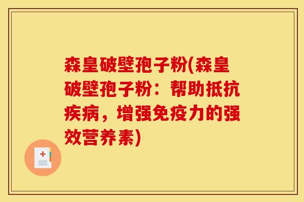 森皇破壁孢子粉(森皇破壁孢子粉:帮助抵抗,增强免疫力的强效营养素) 森皇破壁孢子粉(森皇破壁孢子粉:帮助抵抗,增强免疫力的强效营养素)