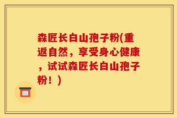 森匠长白山孢子粉(重返自然,享受身心健康,试试森匠长白山孢子粉!) 森匠长白山孢子粉(重返自然,享受身心健康,试试森匠长白山孢子粉!)