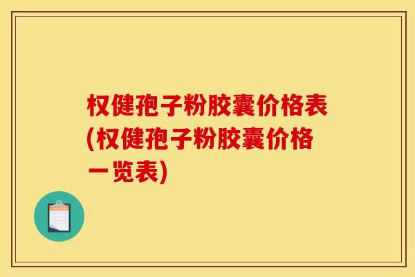 权健孢子粉胶囊价格表(权健孢子粉胶囊价格一览表) 权健孢子粉胶囊价格表(权健孢子粉胶囊价格一览表)