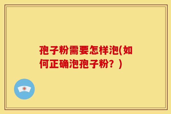 孢子粉需要怎样泡(如何正确泡孢子粉？)