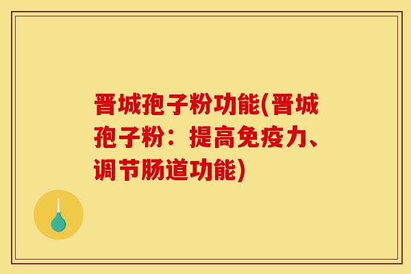 晋城孢子粉功能(晋城孢子粉:提高免疫力、调节肠道功能) 晋城孢子粉功能(晋城孢子粉:提高免疫力、调节肠道功能)