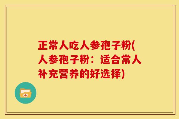 正常人吃人参孢子粉(人参孢子粉：适合常人补充营养的好选择)