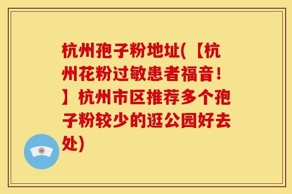 杭州孢子粉地址(【杭州花粉患者福音！】杭州市区推荐多个孢子粉较少的逛公园好去处)