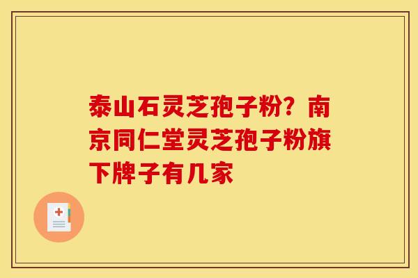 泰山石灵芝孢子粉?南京同仁堂灵芝孢子粉旗下牌子有几家 泰山石灵芝孢子粉?南京同仁堂灵芝孢子粉旗下牌子有几家