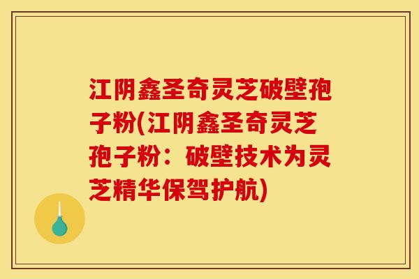 江阴鑫圣奇灵芝破壁孢子粉(江阴鑫圣奇灵芝孢子粉:破壁技术为灵芝精华保驾护航) 江阴鑫圣奇灵芝破壁孢子粉(江阴鑫圣奇灵芝孢子粉:破壁技术为灵芝精华保驾护航)