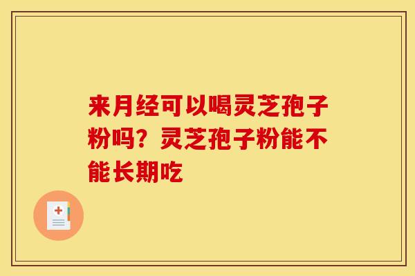 来可以喝灵芝孢子粉吗?灵芝孢子粉能不能长期吃 来可以喝灵芝孢子粉吗?灵芝孢子粉能不能长期吃
