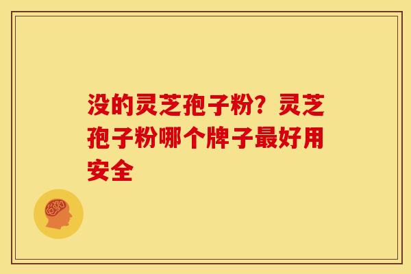 没的灵芝孢子粉?灵芝孢子粉哪个牌子好用安全 没的灵芝孢子粉?灵芝孢子粉哪个牌子好用安全