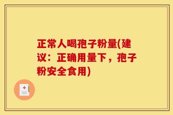 正常人喝孢子粉量(建议:正确用量下,孢子粉安全食用) 正常人喝孢子粉量(建议:正确用量下,孢子粉安全食用)