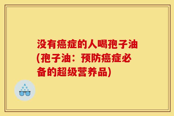 没有症的人喝孢子油(孢子油：症必备的超级营养品)