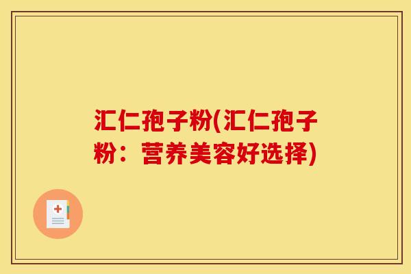 汇仁孢子粉(汇仁孢子粉：营养美容好选择)