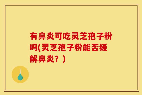 有可吃灵芝孢子粉吗(灵芝孢子粉能否缓解?) 有可吃灵芝孢子粉吗(灵芝孢子粉能否缓解?)