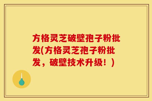 方格灵芝破壁孢子粉批发(方格灵芝孢子粉批发,破壁技术升级!) 方格灵芝破壁孢子粉批发(方格灵芝孢子粉批发,破壁技术升级!)