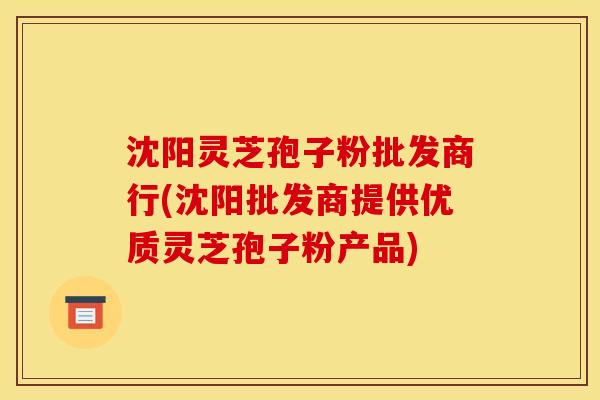 沈阳灵芝孢子粉批发商行(沈阳批发商提供优质灵芝孢子粉产品) 沈阳灵芝孢子粉批发商行(沈阳批发商提供优质灵芝孢子粉产品)