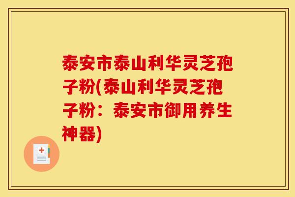 泰安市泰山利华灵芝孢子粉(泰山利华灵芝孢子粉:泰安市御用养生神器) 泰安市泰山利华灵芝孢子粉(泰山利华灵芝孢子粉:泰安市御用养生神器)