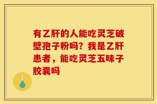 有的人能吃灵芝破壁孢子粉吗？我是患者，能吃灵芝五味子胶囊吗